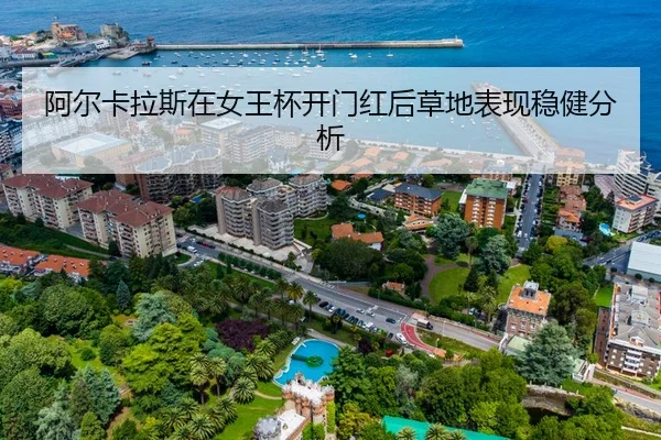 阿尔卡拉斯在女王杯开门红后草地表现稳健分析