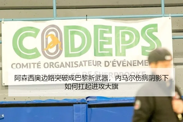 阿森西奥边路突破成巴黎新武器，内马尔伤病阴影下如何扛起进攻大旗