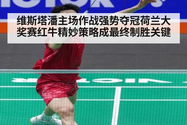 维斯塔潘主场作战强势夺冠荷兰大奖赛红牛精妙策略成最终制胜关键