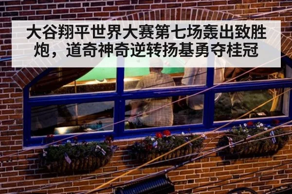 大谷翔平世界大赛第七场轰出致胜炮，道奇神奇逆转扬基勇夺桂冠