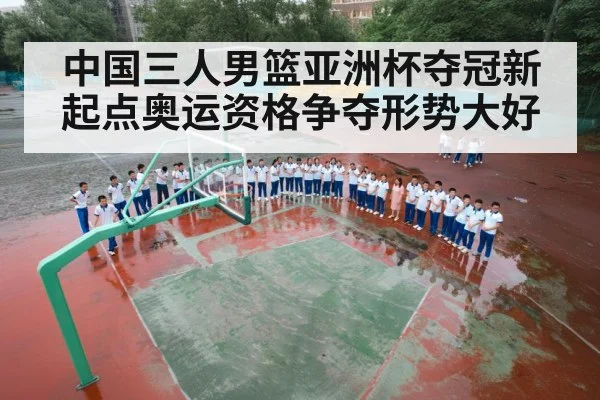 中国三人男篮亚洲杯夺冠新起点奥运资格争夺形势大好