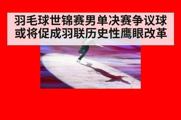 羽毛球世锦赛男单决赛争议球或将促成羽联历史性鹰眼改革