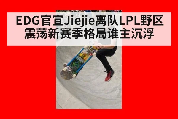 EDG官宣Jiejie离队LPL野区震荡新赛季格局谁主沉浮